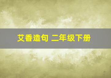 艾香造句 二年级下册